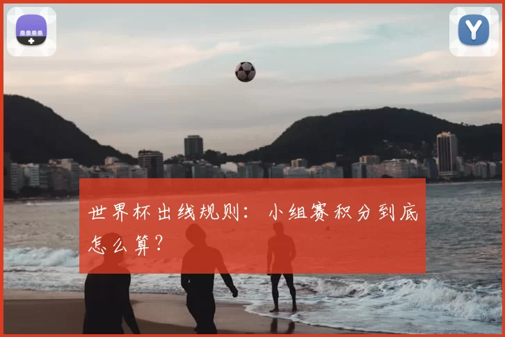 世界杯出线规则：小组赛积分到底怎么算？