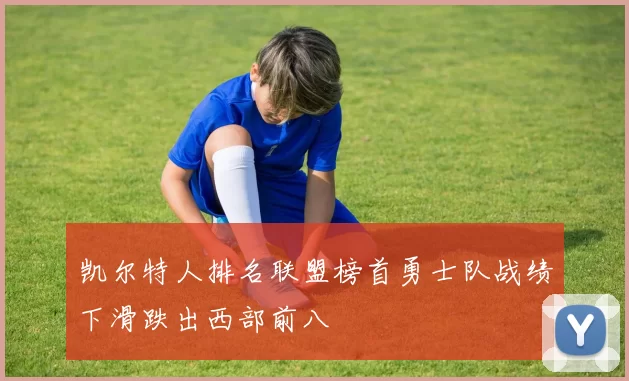 凯尔特人排名联盟榜首勇士队战绩下滑跌出西部前八