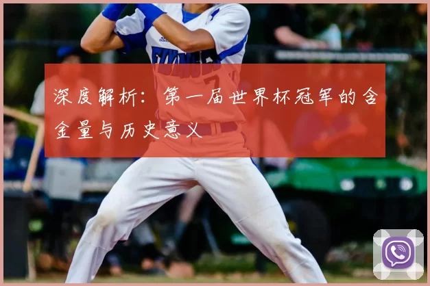 深度解析:第一届世界杯冠军的含金量与历史意义