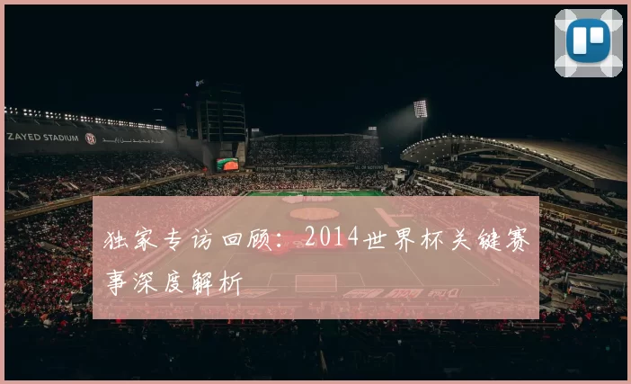 独家专访回顾:2014世界杯关键赛事深度解析