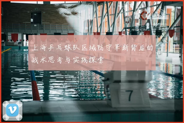 上海乒乓球队区域防守革新背后的战术思考与实践探索