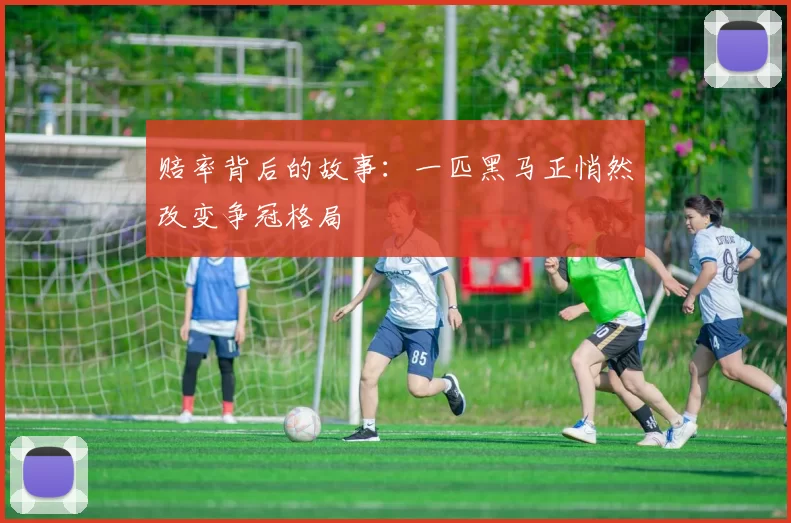 赔率背后的故事:一匹黑马正悄然改变争冠格局