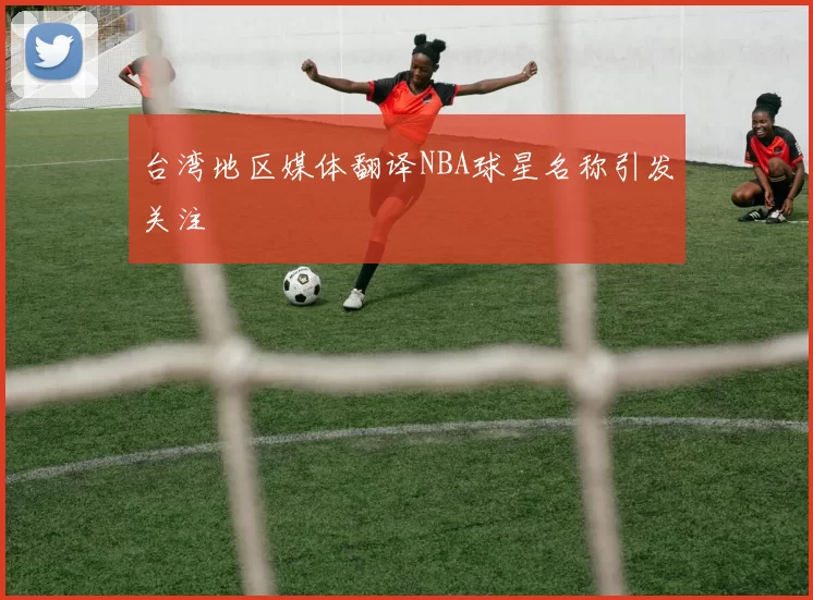 台湾地区媒体翻译NBA球星名称引发关注