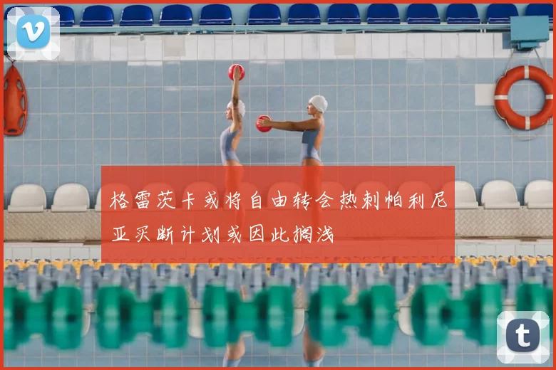格雷茨卡或将自由转会热刺帕利尼亚买断计划或因此搁浅