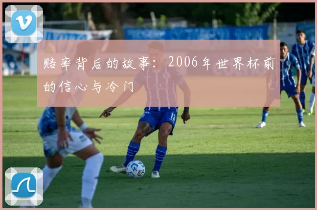 赔率背后的故事:2006年世界杯前的信心与冷门