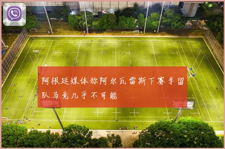 阿根廷媒体称阿尔瓦雷斯下赛季留队马竞几乎不可能