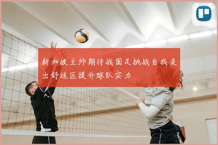 新加坡主帅期待战国足挑战自我走出舒适区提升球队实力