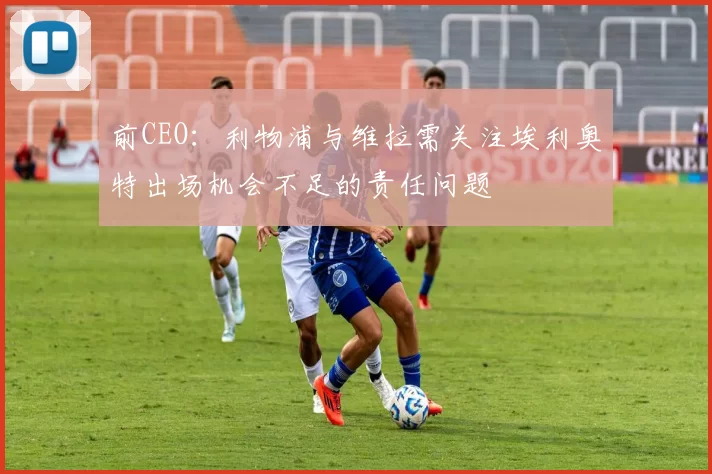前CEO:利物浦与维拉需关注埃利奥特出场机会不足的责任问题