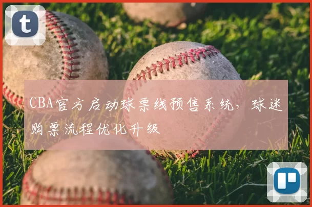 CBA官方启动球票线预售系统，球迷购票流程优化升级