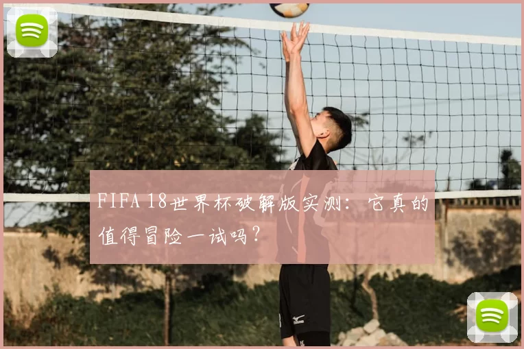 FIFA 18世界杯破解版实测:它真的值得冒险一试吗?