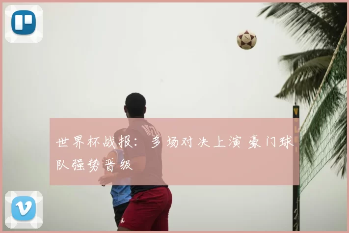 世界杯战报:多场对决上演 豪门球队强势晋级