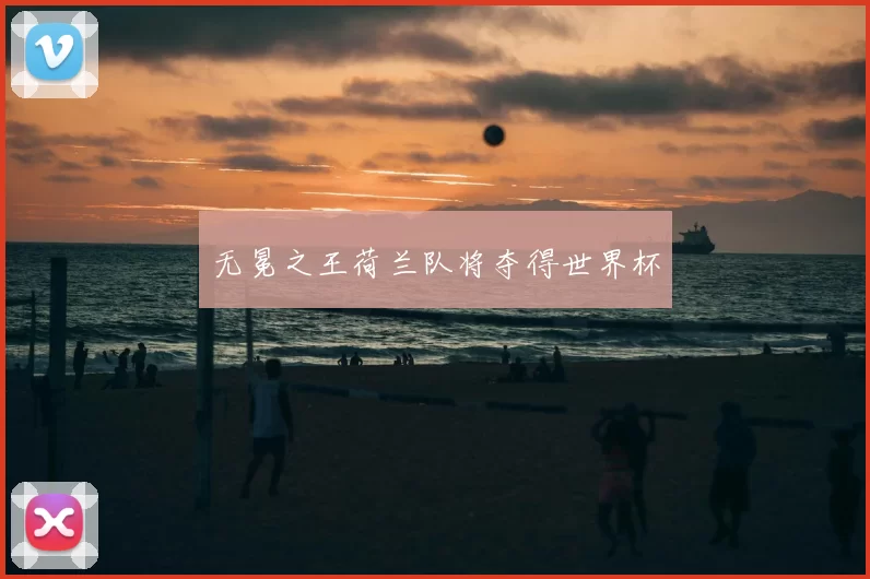 无冕之王荷兰队将夺得世界杯