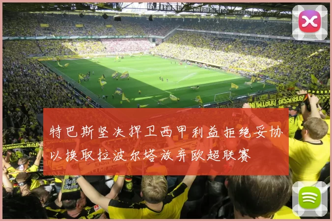 特巴斯坚决捍卫西甲利益拒绝妥协以换取拉波尔塔放弃欧超联赛