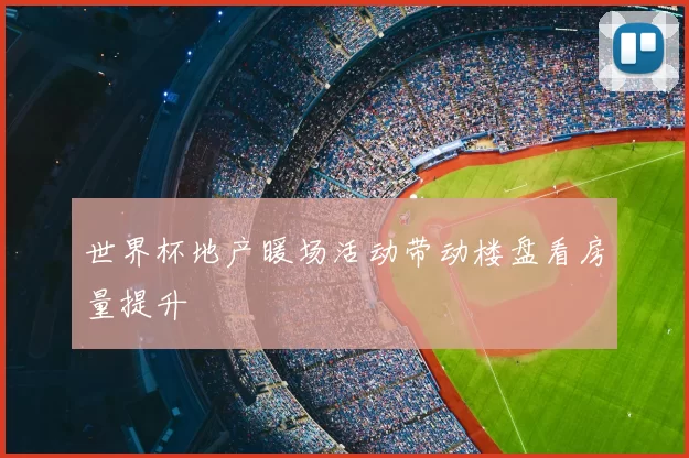 世界杯地产暖场活动带动楼盘看房量提升