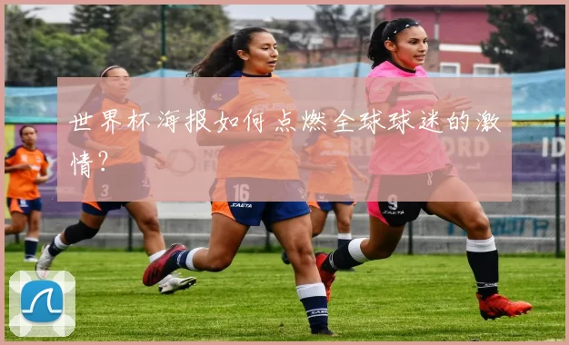 世界杯海报如何点燃全球球迷的激情？