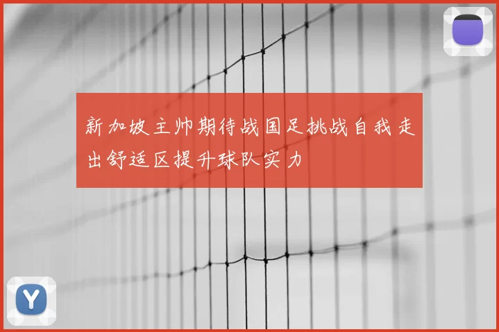 新加坡主帅期待战国足挑战自我走出舒适区提升球队实力