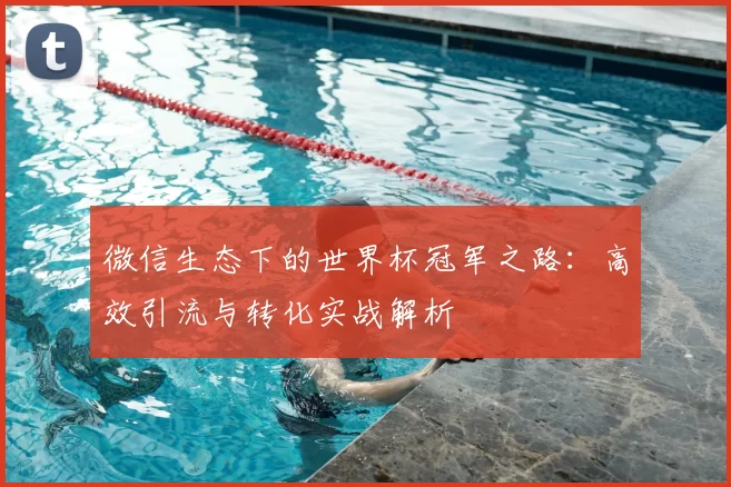 微信生态下的世界杯冠军之路：高效引流与转化实战解析