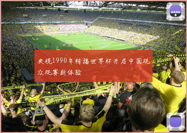 央视1990年转播世界杯开启中国观众观赛新体验