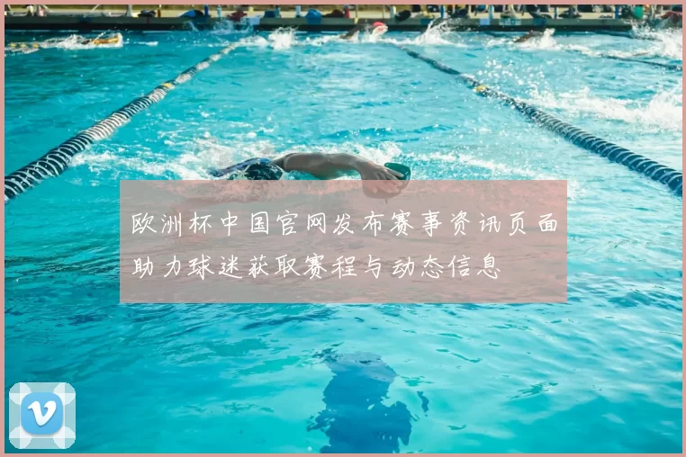欧洲杯中国官网发布赛事资讯页面助力球迷获取赛程与动态信息