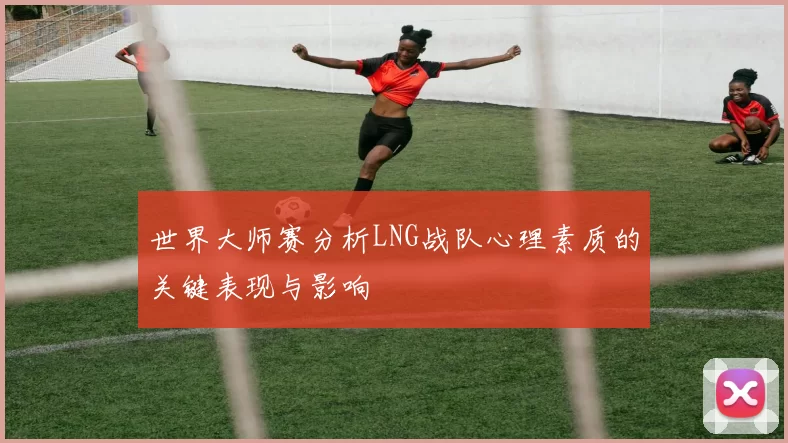 世界大师赛分析LNG战队心理素质的关键表现与影响