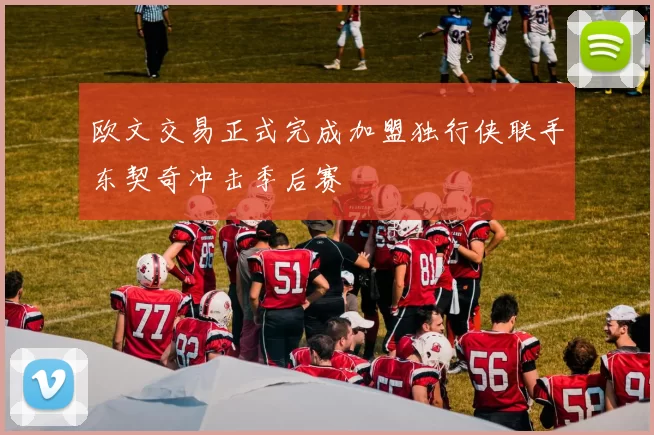 欧文交易正式完成加盟独行侠联手东契奇冲击季后赛