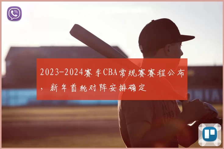 2023-2024赛季CBA常规赛赛程公布，新年首轮对阵安排确定
