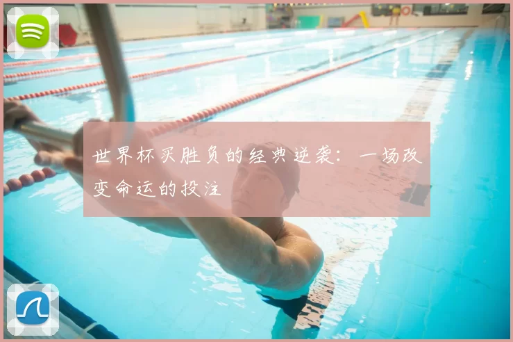 世界杯买胜负的经典逆袭:一场改变命运的投注