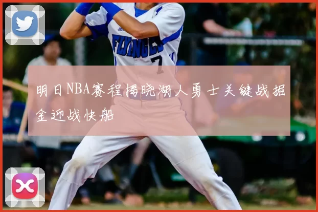 明日NBA赛程揭晓湖人勇士关键战掘金迎战快船