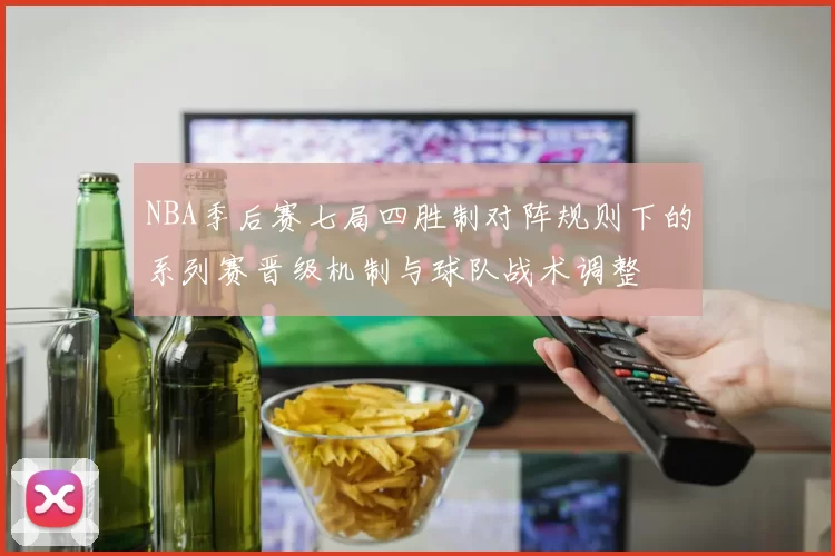 NBA季后赛七局四胜制对阵规则下的系列赛晋级机制与球队战术调整