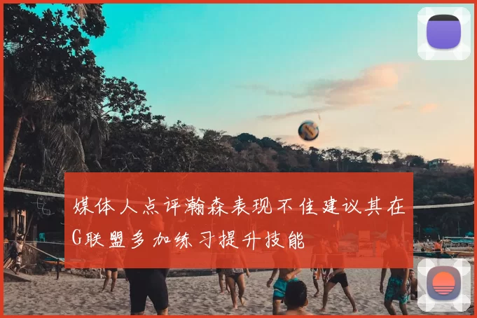 媒体人点评瀚森表现不佳建议其在G联盟多加练习提升技能