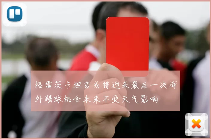格雷茨卡坦言或将迎来最后一次海外踢球机会未来不受天气影响