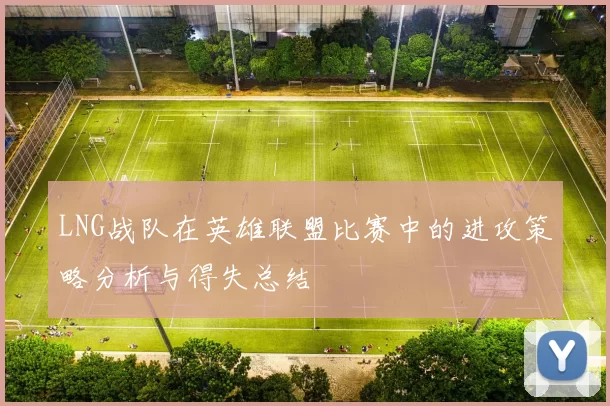 LNG战队在英雄联盟比赛中的进攻策略分析与得失总结