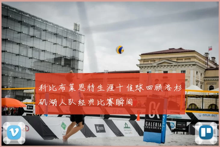 科比布莱恩特生涯十佳球回顾洛杉矶湖人队经典比赛瞬间