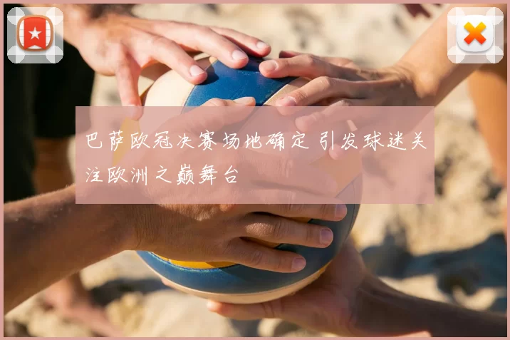 巴萨欧冠决赛场地确定 引发球迷关注欧洲之巅舞台