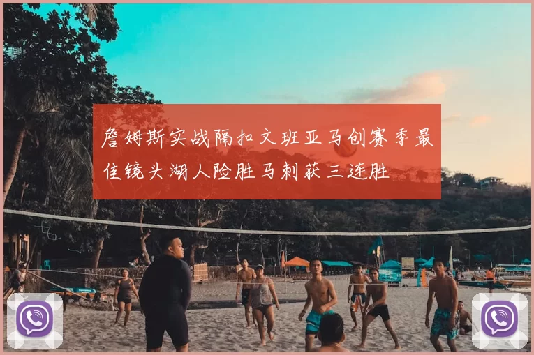 詹姆斯实战隔扣文班亚马创赛季最佳镜头湖人险胜马刺获三连胜