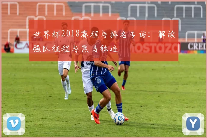 世界杯2018赛程与排名专访：解读强队征程与黑马轨迹