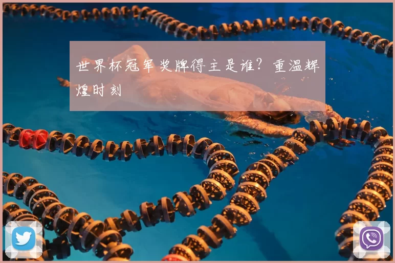 世界杯冠军奖牌得主是谁？重温辉煌时刻
