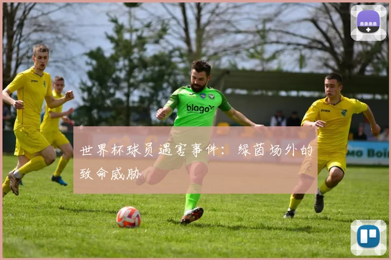世界杯球员遇害事件:绿茵场外的致命威胁