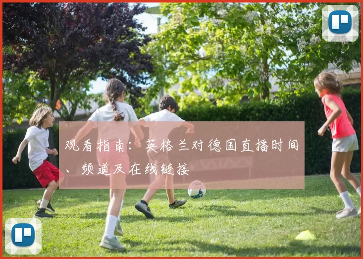 观看指南:英格兰对德国直播时间、频道及在线链接
