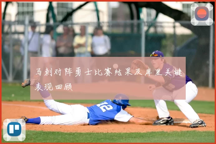 马刺对阵勇士比赛结果及库里关键表现回顾