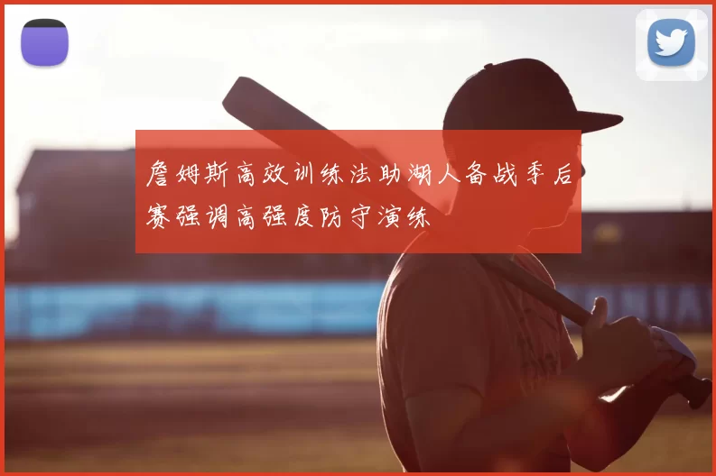 詹姆斯高效训练法助湖人备战季后赛强调高强度防守演练