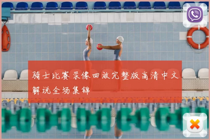 骑士比赛录像回放完整版高清中文解说全场集锦