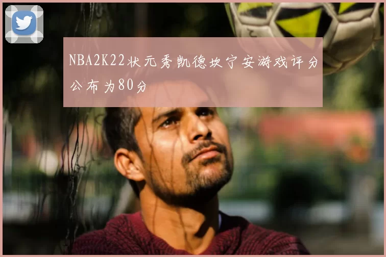 NBA2K22状元秀凯德坎宁安游戏评分公布为80分