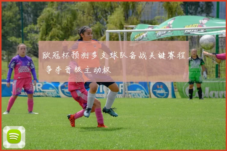 欧冠杯预测多支球队备战关键赛程 争夺晋级主动权