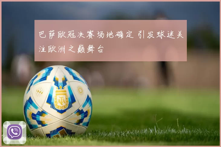 巴萨欧冠决赛场地确定 引发球迷关注欧洲之巅舞台
