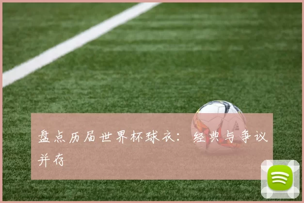 盘点历届世界杯球衣：经典与争议并存
