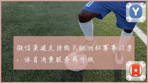 微信渠道支持购买欧洲杯赛事门票,体育消费服务再升级