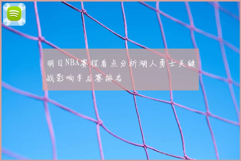 明日NBA赛程看点分析湖人勇士关键战影响季后赛排名