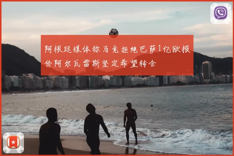 阿根廷媒体称马竞拒绝巴萨1亿欧报价阿尔瓦雷斯坚定希望转会