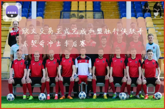 欧文交易正式完成加盟独行侠联手东契奇冲击季后赛